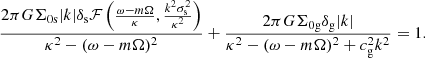 Mathematical equation: $$ \begin{aligned} \frac{2\pi G \Sigma _{\rm 0s} |k|\delta _{\rm s}{\mathcal{F} }\left(\frac{\omega -m \Omega }{\kappa },\frac{k^2\sigma ^2_{\rm s}}{\kappa ^2}\right)}{\kappa ^2-(\omega -m\Omega )^2}+\frac{2\pi G \Sigma _{\rm 0g} \delta _{\rm g}|k|}{\kappa ^2-(\omega -m\Omega )^2+c^2_{\rm g} k^2} = 1. \end{aligned} $$