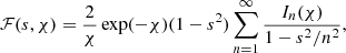 Mathematical equation: $$ \begin{aligned} {\mathcal{F} }(s,\chi ) = \frac{2}{\chi }\exp (-\chi )(1-s^2)\sum _{n=1}^\infty \frac{I_n(\chi )}{1- s^2/n^2}, \end{aligned} $$
