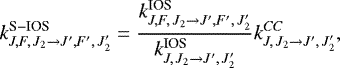 Mathematical equation: \begin{equation*}k^{\textrm{S}-\textrm{IOS}}_{J,F,\,J_2 \to J\prime,F\prime,\,J_2\prime}= \frac{k^{\textrm{IOS}}_{J,F,\,J_2 \to J\prime,F\prime,\,J_2\prime}} {k^{\textrm{IOS}}_{J,\,J_2 \to J\prime,\,J_2\prime}} k^{CC}_{J,\,J_2 \to J\prime,\,J_2\prime}, \end{equation*}