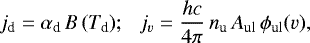 Mathematical equation: \begin{equation*}j_{\textrm{d}} = \alpha_{\textrm{d}}\, B\,(T_{\textrm{d}}); \,\,\,\, j_{v} = \frac{hc}{4\pi}\, n_{\textrm{u}}\, A_{\textrm{ul}}\,\phi_{\textrm{ul}} (v), \end{equation*}