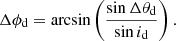 Mathematical equation: $$ \begin{aligned} \Delta \phi _{\rm d}=\arcsin \left(\frac{\sin \Delta \theta _{\rm d}}{\sin {i_{\rm d}}}\right). \end{aligned} $$