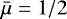 Mathematical equation: $\bar{\mu}=1/2$