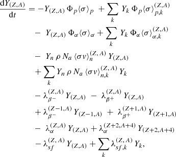 Mathematical equation: $$ \begin{aligned} \frac{\mathrm{d}Y_{(Z,A)}}{\mathrm{d}t}&= - Y_{(Z,A)} \, \Phi _p \langle \sigma \rangle _p \; + \sum _k \, Y_k \, \Phi _p \langle \sigma \rangle _{p,k}^{(Z,A)} \nonumber \\&\quad - \;Y_{(Z,A)} \, \Phi _{\alpha } \langle \sigma \rangle _{\alpha } + \sum _k\, Y_k\, \Phi _{\alpha } \langle \sigma \rangle _{\alpha ,k}^{(Z,A)}\nonumber \\&\quad - \; Y_n \,\rho \, N_a\, \langle \sigma { v}\rangle _n^{(Z,\, A)} \, Y_{(Z,A)} \nonumber \\&\quad + \sum _k Y_n\, \rho \, N_a\, \langle \sigma { v}\rangle _{n,k}^{(Z,\, A)}\, Y_k \nonumber \\&\quad - \lambda _{\beta ^-}^{(Z,A)}\, Y_{(Z,A)} \; -\; \lambda _{\beta ^+}^{(Z,A)} \, Y_{(Z,A)}\nonumber \\&\quad + \lambda _{\beta ^-}^{(Z-1,A)}\, Y_{(Z-1,A)} \; +\; \lambda _{\beta ^+}^{(Z+1,A)}\, Y_{(Z+1,A)}\nonumber \\&\quad - \; \lambda _{\alpha }^{(Z,A)}\, Y_{(Z,A)} + \lambda _{\alpha }^{(Z+2,A+4)}\, Y_{(Z+2,A+4)} \nonumber \\&\quad - \lambda _{sf}^{(Z,\,A)} \,Y_{(Z,A)} + \sum _k \lambda _{sf,k}^{(Z,\,A)} \,Y_k , \end{aligned} $$