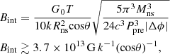 Mathematical equation: $$ \begin{aligned} \begin{aligned}&B_{\rm int} = \frac{G_0 T}{10 k R_{\rm ns}^2 \mathrm{cos}\theta } \sqrt{\frac{5 \pi ^3 M_{\rm ns}^3}{24 c^3 P_{\rm pre}^3 |\Delta \phi |}} \\&B_{\rm int} \gtrsim 3.7 \times 10^{13}\,\mathrm{G}\,k^{-1} (\mathrm{cos} \theta )^{-1}, \end{aligned} \end{aligned} $$