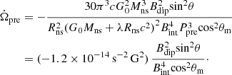 Mathematical equation: $$ \begin{aligned} \begin{aligned} \dot{\Omega }_{\rm pre}&= -\frac{30 \pi ^3 c G_0^2 M_{\rm ns}^3 B_{\rm dip}^2 \mathrm{sin}^2 \theta }{R_{\rm ns}^2 {(G_0 M_{\rm ns} + \lambda R_{\rm ns} c^2)}^2 B_{\rm int}^4 P_{\rm pre}^3 \mathrm{cos}^2 \theta _{\rm m}} \\&= (-1.2 \times 10^{-14}\,\mathrm{s^{-2}\,G^2})\,\frac{B^2_{\rm dip} \mathrm{sin}^2 \theta }{B^4_{\rm int} \mathrm{cos}^2 \theta _{\rm m}}\cdot \end{aligned} \end{aligned} $$