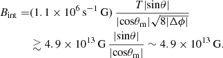 Mathematical equation: $$ \begin{aligned} \begin{aligned} B_{\rm int} =&(1.1 \times 10^6\,\mathrm{s^{-1}\,G})\, \frac{T |\mathrm{sin} \theta |}{|\mathrm{cos \theta _{\rm m}|} \sqrt{8 |\Delta \phi |}} \\&\gtrsim 4.9 \times 10^{13}\,\mathrm{G}\,\frac{|\mathrm{sin} \theta |}{|\mathrm{cos} \theta _{\rm m}|} \sim 4.9 \times 10^{13}\,\mathrm{G}. \end{aligned} \end{aligned} $$