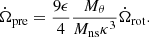 Mathematical equation: $$ \begin{aligned} \dot{\Omega }_{\rm pre} = \frac{9 \epsilon }{4} \frac{M_{\theta }}{M_{\rm ns} \kappa ^3} \dot{\Omega }_{\rm rot}. \end{aligned} $$