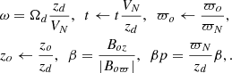 Mathematical equation: $$ \begin{aligned}&\omega = \Omega _d\frac{z_d}{V_N},\ \ t\leftarrow t\frac{V_N}{z_d}, \ \ \varpi _o\leftarrow \frac{\varpi _o}{\varpi _N},\nonumber \\&z_o \leftarrow \frac{z_o}{z_d},\ \ \beta =\frac{B_{oz}}{|B_{o\varpi }|}, \ \ \beta p=\frac{\varpi _N}{z_d}\beta ,. \end{aligned} $$