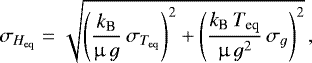 Mathematical equation: \begin{equation*}\sigma_{H_{\textrm{eq}}}=\sqrt{\left(\frac{k_{\textrm{B}}}{\upmu\,g}\,\sigma_{T_{\textrm{eq}}}\right)^2 + \left(\frac{k_{\textrm{B}}\,T_{\textrm{eq}}}{\upmu\,g^2}\,\sigma_{g}\right)^2}\,,\end{equation*}