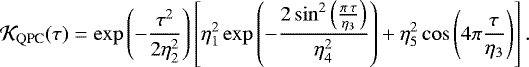 Mathematical equation: \begin{equation*} \mathcal{K}_{\textrm{QPC}} (\tau) = \exp\left(- \frac{\tau^2}{2\eta_2^2} \right) \left[ \eta_1^2 \exp\left(-\frac{2\sin^2\left(\frac{\pi \, \tau}{\eta_3}\right)}{\eta_4^2} \right) + \eta_5^2 \cos\left(4\pi\frac{\tau}{\eta_3}\right) \right] .\end{equation*}