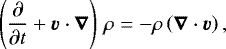Mathematical equation: \begin{equation*} \left(\frac{\partial}{\partial t} + \vec{v}\cdot\vec{\nabla}\right) \, \rho = - \rho \left(\vec{\nabla} \cdot \vec{v} \right),\end{equation*}