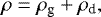 Mathematical equation: \begin{equation*} \rho = \rho_{\textrm{g}} + \rho_{\textrm{d}}, \end{equation*}