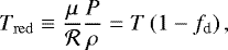 Mathematical equation: \begin{equation*} T_{\mathrm{red}} \equiv \frac{\mu}{\mathcal{R}}\frac{P}{\rho} = T \left(1 - f_{\textrm{d}} \right), \end{equation*}
