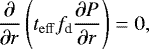 Mathematical equation: \begin{equation*} \frac{\partial}{\partial r} \left(t_{\mathrm{eff}} f_{\textrm{d}} \frac{\partial P}{\partial r} \right) = 0 ,\end{equation*}