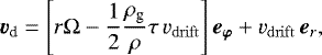 Mathematical equation: \begin{equation*} \vec{v}_{\textrm{d}} = \left[ r \Omega -\frac{1}{2}\frac{\rho_{\textrm{g}}}{\rho} \tau \, v_{\mathrm{drift}} \right] \vec{e_{\varphi}} +v_{\mathrm{drift}} \, \vec{e}_{r}, \end{equation*}