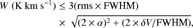 Mathematical equation: \begin{eqnarray*}W \ (\mathrm{K~km~s^{-1}}) &\le& 3(\textrm{rms} \times {\textrm{FWHM}})\nonumber\\&\times& \sqrt{(2\times\alpha)^2 + (2\times\delta V/\textrm{FWHM})},\end{eqnarray*}