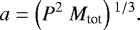 Mathematical equation: \begin{equation*}a = \left(P^2~M_{\textrm{tot}}\right){}^{1/3}.\end{equation*}