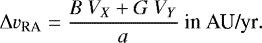 Mathematical equation: \begin{equation*}\Delta v_{\textrm{RA}} = \frac{B~V_X + G~V_Y}{a}~\textrm{in}~\textrm{AU/yr}.\end{equation*}