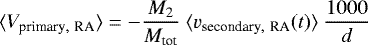 Mathematical equation: \begin{equation*}\langle V_{\textrm{primary},~\textrm{RA}} \rangle = -\frac{M_2}{M_{\textrm{tot}}}~\langle v_{\textrm{secondary},~\textrm{RA}}(t) \rangle ~ \frac{1000}{d}\end{equation*}