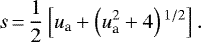 Mathematical equation: \begin{equation*}s\,{=}\, {1\over 2} \left[u_{\textrm{a}} + \left(u_{\textrm{a}}^2 + 4 \right){}^{1/2} \right].\end{equation*}