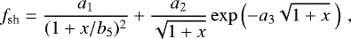 Mathematical equation: \begin{equation*} f_{\textrm{sh}}=\frac{a_{1}}{(1+x/b_{5})^{2}}+\frac{a_{2}}{\sqrt{1+x}}\exp\left(-a_{3}\sqrt{1+x}~\right)\,, \end{equation*}