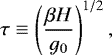 Mathematical equation: \begin{equation*}\tau \equiv \left(\frac{\beta H}{g_{0}} \right)^{1/2},\end{equation*}