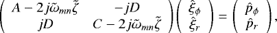 Mathematical equation: \begin{equation*}\left(\begin{array}{cc}A - 2j\tilde{\omega}_{mn} \tilde{\zeta} & -jD \\jD & C - 2j \tilde{\omega}_{mn} \tilde{\zeta} \\\end{array} \right)\left(\begin{array}{c} \hat{\xi}_{\phi} \\\hat{\xi}_{r}\end{array}\right)\,{=}\,\left(\begin{array}{c} \hat{p}_{\phi} \\\hat{p}_{r}\end{array}\right),\end{equation*}