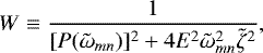 Mathematical equation: \begin{equation*}W \equiv \frac{1}{[P(\tilde{\omega}_{mn})]^{2} + 4 E^{2} \tilde{\omega}_{mn}^{2} \tilde{\zeta}^{2}},\end{equation*}