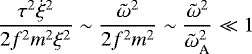 Mathematical equation: \begin{equation*}\frac{\tau^{2} \dot{\xi}^{2}}{2 f^{2} m^{2} \xi^{2}} \sim \frac{\tilde{\omega}^{2}}{2 f^{2} m^{2}} \sim \frac{\tilde{\omega}^{2}}{\tilde{\omega}_{\textrm{A}}^{2}} \ll 1\end{equation*}