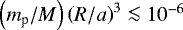 Mathematical equation: $\left(m_{\textrm{p}}/M \right) \left(R/a \right)^{3} \la 10^{-6}$