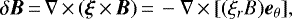 Mathematical equation: \begin{equation*}\delta {\vec B}\,{=}\,\nabla \,{\times}\, ({\vec \xi} \,{\times}\, {\vec B})\,{=}\,- \nabla \,{\times}\, [(\xi_{r} B) {\vec e}_{\theta}],\end{equation*}