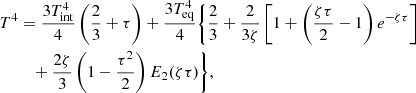 Mathematical equation: $$ \begin{aligned} T^4&= \frac{3{T}_{\rm int}^4}{4} \left(\frac{2}{3}+ \tau \right)+ \frac{3{T}_{\rm eq}^4}{4}\bigg \{\frac{2}{3} + \frac{2}{3\zeta }\left[1 + \left( \frac{\zeta \tau }{2} - 1\right) e^{-\zeta \tau } \right]\nonumber \\&\quad +\frac{2 \zeta }{3}\left(1-\frac{\tau ^2}{2}\right) E_2(\zeta \tau )\bigg \}, \end{aligned} $$
