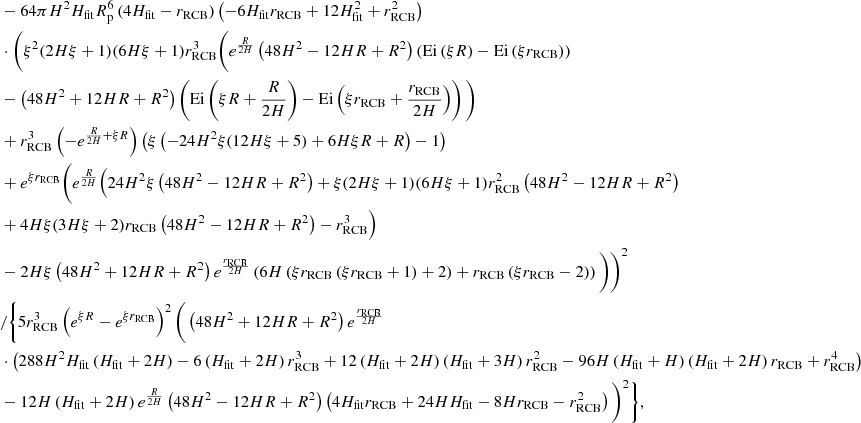 Mathematical equation: $$ \begin{aligned} \begin{aligned}&- 64 \pi H^2 H_{\mathrm{fit} } R_{\rm p}^6 \left(4 H_{\mathrm{fit} }-r_{\mathrm{RCB} }\right) \left(-6 H_{\mathrm{fit} } r_{\mathrm{RCB} }+12 H_{\mathrm{fit} }^2+r_{\mathrm{RCB} }^2\right) \\&\cdot \Bigg (\xi ^2 (2 H \xi +1) (6 H \xi +1) r_{\mathrm{RCB} }^3 \bigg (e^{\frac{R}{2 H}} \left(48 H^2-12 H R+R^2\right) \left(\mathrm{Ei} \left(\xi R\right)-\mathrm{Ei} \left(\xi r_{\mathrm{RCB} }\right)\right) \\&-\left(48 H^2+12 H R+R^2\right) \left(\mathrm{Ei} \left(\xi R+\frac{R}{2 H}\right)-\mathrm{Ei} \left(\xi r_{\mathrm{RCB} }+\frac{r_{\mathrm{RCB} }}{2 H}\right)\right)\bigg ) \\&+r_{\mathrm{RCB} }^3 \left(-e^{\frac{R}{2 H}+\xi R}\right) \left(\xi \left(-24 H^2 \xi (12 H \xi +5)+6 H \xi R+R\right)-1\right) \\&+e^{\xi r_{\mathrm{RCB} }} \bigg (e^{\frac{R}{2 H}} \Big (24 H^2 \xi \left(48 H^2-12 H R+R^2\right)+\xi (2 H \xi +1) (6 H \xi +1) r_{\mathrm{RCB} }^2 \left(48 H^2-12 H R+R^2\right) \\&+4 H \xi (3 H \xi +2) r_{\mathrm{RCB} } \left(48 H^2-12 H R+R^2\right)-r_{\mathrm{RCB} }^ 3\Big ) \\&-2 H \xi \left(48 H^2+12 H R+R^2\right) e^{\frac{r_{\mathrm{RCB} }}{2 H}} \left(6 H \left(\xi r_{\mathrm{RCB} } \left(\xi r_{\mathrm{RCB} }+1\right)+2\right)+r_{\mathrm{RCB} } \left(\xi r_{\mathrm{RCB} }-2\right)\right)\bigg )\Bigg )^2 \\&/ \Bigg \{5 r_{\mathrm{RCB} }^3 \left(e^{\xi R}-e^{\xi r_{\mathrm{RCB} }}\right)^2 \bigg (\left(48 H^2+12 H R+R^2\right) e^{\frac{r_{\mathrm{RCB} }}{2 H}} \\&\cdot \left(288 H^2 H_{\mathrm{fit} } \left(H_{\mathrm{fit} }+2 H\right)-6 \left(H_{\mathrm{fit} }+2 H\right) r_{\mathrm{RCB} }^3+12 \left(H_{\mathrm{fit} }+2 H\right) \left(H_{\mathrm{fit} }+3 H\right) r_{\mathrm{RCB} }^2-96 H \left(H_{\mathrm{fit} }+H\right) \left(H_{\mathrm{fit} }+2 H\right) r_{\mathrm{RCB} }+r_{\mathrm{RCB} }^4\right) \\&-12 H \left(H_{\mathrm{fit} }+2 H\right) e^{\frac{R}{2 H}} \left(48 H^2-12 H R+R^2\right) \left(4 H_{\mathrm{fit} } r_{\mathrm{RCB} }+24 H H_{\mathrm{fit} }-8 H r_{\mathrm{RCB} }-r_{\mathrm{RCB} }^2\right)\bigg )^2 \Bigg \}, \end{aligned} \end{aligned} $$