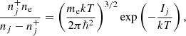 Mathematical equation: $$ \begin{aligned} \frac{n_j^+ n_{\rm e}}{n_j - n_j^+} = \left(\frac{m_{\rm e} k T}{2 \pi \hbar ^2}\right)^{3/2} \exp \left( -\frac{I_j}{k T}\right), \end{aligned} $$