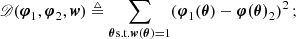 Mathematical equation: $$ \begin{aligned} \fancyscript {D}({\boldsymbol{\varphi }}_{1},{\boldsymbol{\varphi }}_{2},{\boldsymbol{w}}) \triangleq \sum _{{{\boldsymbol{\theta }}} \text{s.t.} {\boldsymbol{w}}({{\boldsymbol{\theta }}}) = 1} ({\boldsymbol{\varphi }}_{1}({{\boldsymbol{\theta }}}) -{\boldsymbol{\varphi ({{\boldsymbol{\theta }}})}}_{2})^{2} \,; \end{aligned} $$