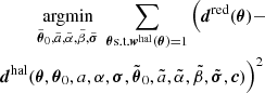 Mathematical equation: $$ \begin{aligned} \underset{\tilde{{{\boldsymbol{\theta }}}}_{0}, \tilde{a}, \tilde{\alpha }, \tilde{\beta }, \tilde{{{\boldsymbol{\sigma }}}}}{\text{argmin}}\;\sum _{{{\boldsymbol{\theta }}} \text{s.t.} {{\boldsymbol{w}}^{\text{hal}}}({{\boldsymbol{\theta }}}) = 1}\Big ({{{\boldsymbol{d}}}^{\text{red}}}({{\boldsymbol{\theta }}}) - \nonumber \\ {{{\boldsymbol{d}}}^{\text{hal}}}({{\boldsymbol{\theta }}},{{\boldsymbol{\theta }}}_{0}, a, \alpha , {{\boldsymbol{\sigma }}}, \tilde{{{\boldsymbol{\theta }}}}_{0}, \tilde{a}, \tilde{\alpha }, \tilde{\beta }, \tilde{{{\boldsymbol{\sigma }}}}, {\boldsymbol{c}})\Big ) ^{2} \, \end{aligned} $$