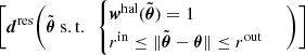 Mathematical equation: $ \bigg[\boldsymbol{d}^\text{res}\bigg(\tilde{\boldsymbol{\theta}}\ {\rm s.t.}\ \ \begin{cases}\boldsymbol{w}^\text{hal} (\tilde{\boldsymbol{\theta}})=1\\ r^{\rm in} \leq \Vert \tilde{\boldsymbol{\theta}} - {\boldsymbol{\theta}} \Vert \leq r^{\rm out}\ \ \end{cases} \bigg ) \bigg ] $