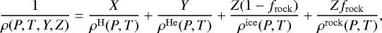 Mathematical equation: \begin{equation*}\frac{1}{\rho(P,T,Y,Z)}=\frac{X}{\rho^{\mathrm{H}}(P,T)}+\frac{Y}{\rho^{\mathrm{He}}(P,T)}+\frac{Z(1-f_{\mathrm{rock}})}{\rho^{\mathrm{ice}}(P,T)}+\frac{Zf_{\mathrm{rock}}}{\rho^{\mathrm{rock}}(P,T)},\end{equation*}