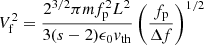 Mathematical equation: $$ \begin{aligned} V_{\rm f}^2 = \frac{2^{3/2} \pi m f_{\rm p}^2 L^2}{3(s-2) \epsilon _0 { v}_{\mathrm{th} }} \left(\frac{f_{\rm p}}{\Delta f}\right)^{1/2} \end{aligned} $$
