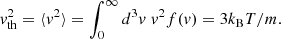 Mathematical equation: $$ \begin{aligned} { v}_{\mathrm{th} }^2 = \langle { v}^2 \rangle = \int _0^\infty d^3{ v} \; { v}^2 f({ v}) = 3 k_{\rm B} T/m. \end{aligned} $$