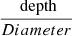 $ \frac{\text{ depth}}{Diameter} $