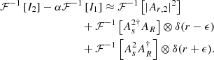 $$ \begin{aligned}&\mathcal{F} ^{-1}\left[I_2\right] - \alpha \mathcal{F} ^{-1}\left[I_1\right] \approx \mathcal{F} ^{-1}\left[|A_{r,2}|^2\right] \nonumber \\&\qquad \qquad \qquad \qquad \quad + \mathcal{F} ^{-1}\left[A_s^{2 \dagger } A_R\right]\otimes \delta (r - \epsilon ) \nonumber \\&\qquad \qquad \qquad \qquad \quad + \mathcal{F} ^{-1}\left[A_s^2 A_R^\dagger \right]\otimes \delta (r + \epsilon ). \end{aligned} $$