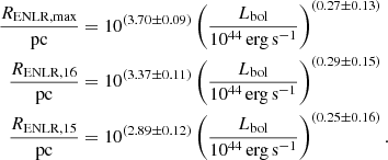 $$ \begin{aligned} \frac{R_\mathrm{ENLR,max} }{{\mathrm{pc} }}&= 10^{(3.70\pm 0.09)}\left(\frac{L_\mathrm{bol} }{10^{44}\,\mathrm {erg\,s}^{-1}}\right)^{(0.27\pm 0.13)} \\ \frac{R_\mathrm{ENLR,16} }{{\mathrm{pc} }}&= 10^{(3.37\pm 0.11)}\left(\frac{L_\mathrm{bol} }{10^{44}\,\mathrm {erg\,s}^{-1}}\right)^{(0.29\pm 0.15)} \\ \frac{R_\mathrm{ENLR,15} }{{\mathrm{pc} }}&= 10^{(2.89\pm 0.12)}\left(\frac{L_\mathrm{bol} }{10^{44}\,\mathrm {erg\,s}^{-1}}\right)^{(0.25\pm 0.16)}. \end{aligned} $$