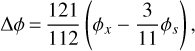 $\Delta \phi = \frac{{121}}{{112}}\left( {{\phi _x} - \frac{3}{{11}}{\phi _s}} \right),$