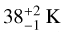 $38_{ - 1}^{ + 2}{\text{K}}$
