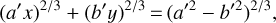 ${\left( {a'x} \right)^{{2 \mathord{\left/ {\vphantom {2 3}} \right. \kern-\nulldelimiterspace} 3}}} + {\left( {b'y} \right)^{{2 \mathord{\left/ {\vphantom {2 3}} \right. \kern-\nulldelimiterspace} 3}}} = {\left( {{{a'}^2} - {{b'}^2}} \right)^{{2 \mathord{\left/ {\vphantom {2 3}} \right. \kern-\nulldelimiterspace} 3}}},$