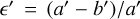 $\varepsilon ' = {{\left( {a' - b'} \right)} \mathord{\left/ {\vphantom {{\left( {a' - b'} \right)} {a'}}} \right. \kern-\nulldelimiterspace} {a'}}$