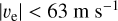 $\left| {{v_e}} \right| < 63\,{\text{m}}\,{{\text{s}}^{ - 1}}$