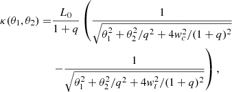 $$ \begin{aligned} \kappa (\theta _1,\theta _2) =&\frac{L_0}{1+q} \left(\frac{1}{\sqrt{\theta _1^2 + \theta _2^2/q^2 + 4 { w}_c^2/(1+q)^2}}\right.\nonumber \\& \left.-\frac{1}{\sqrt{\theta _1^2+\theta _2^2/q^2 + 4 { w}_t^2/(1+q)^2}}\right), \end{aligned} $$