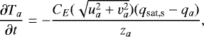\begin{equation*} \frac{\partial T_a}{\partial t} = -\frac{C_E(\sqrt{u_a^2+v_a^2})(q_{\textrm{sat,s}}-q_a)}{z_a},\end{equation*}